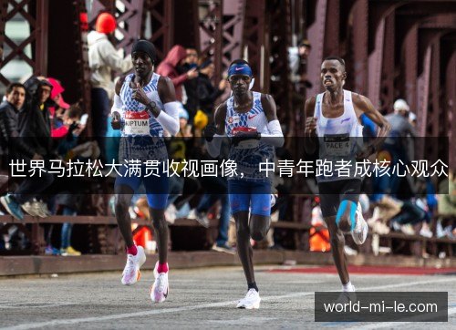 世界马拉松大满贯收视画像,中青年跑者成核心观众 世界马拉松大满贯收视画像,中青年跑者成核心观众